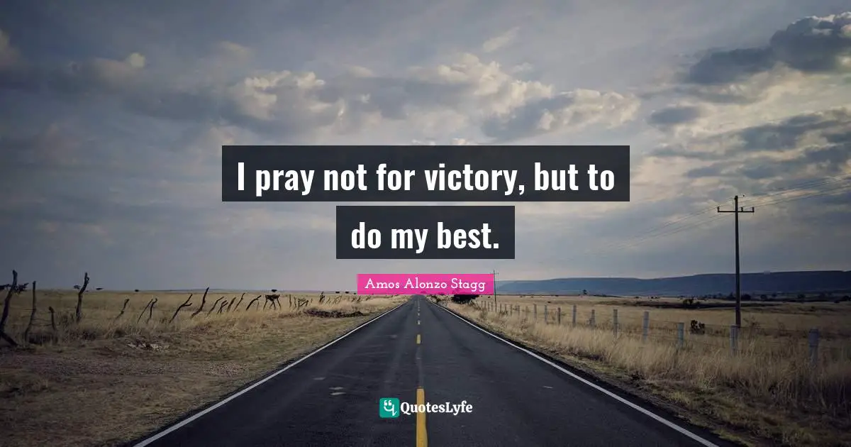 I pray not for victory, but to do my best.