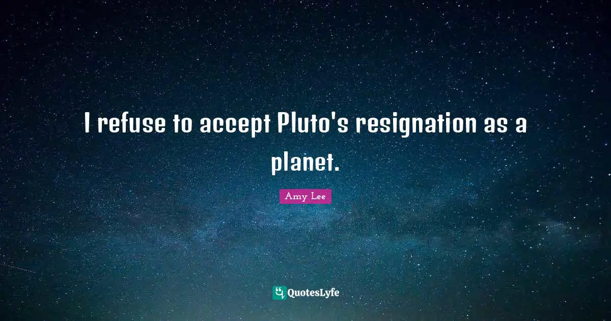Amy Lee Quotes: "I refuse to accept Pluto's resignation as a planet."