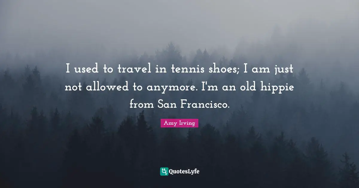 Tennis Quotes: "I used to travel in tennis shoes; I am just not allowed to anymore. I'm an old hippie from San Francisco."
