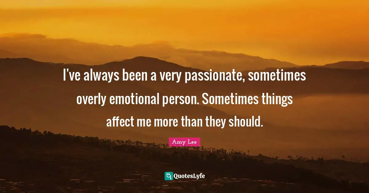 Amy Lee Quotes: "I've always been a very passionate, sometimes overly emotional person. Sometimes things affect me more than they should."