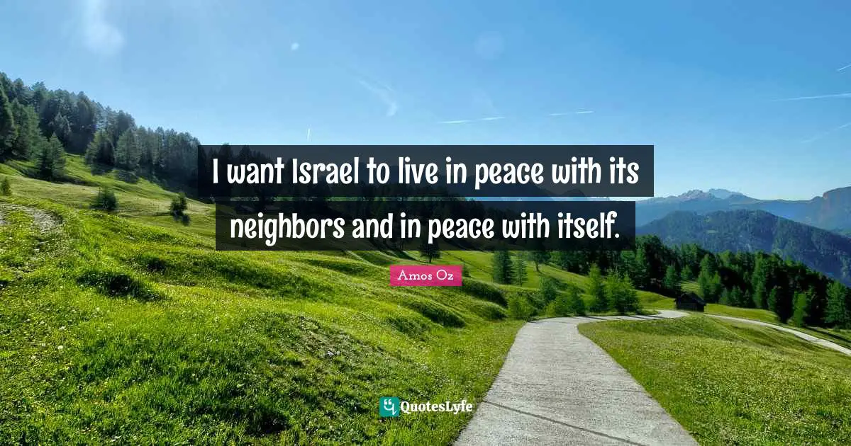 I want Israel to live in peace with its neighbors and in peace with itself.