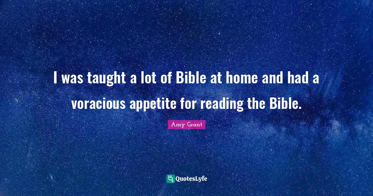 I was taught a lot of Bible at home and had a voracious appetite for reading the Bible.