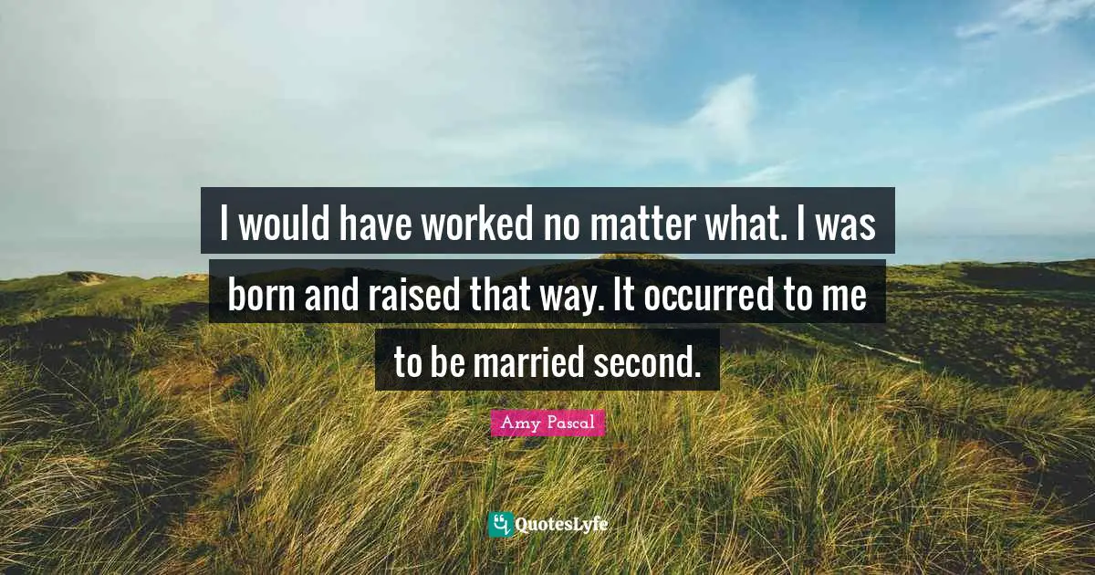 Born And Raised Quotes: "I would have worked no matter what. I was born and raised that way. It occurred to me to be married second."