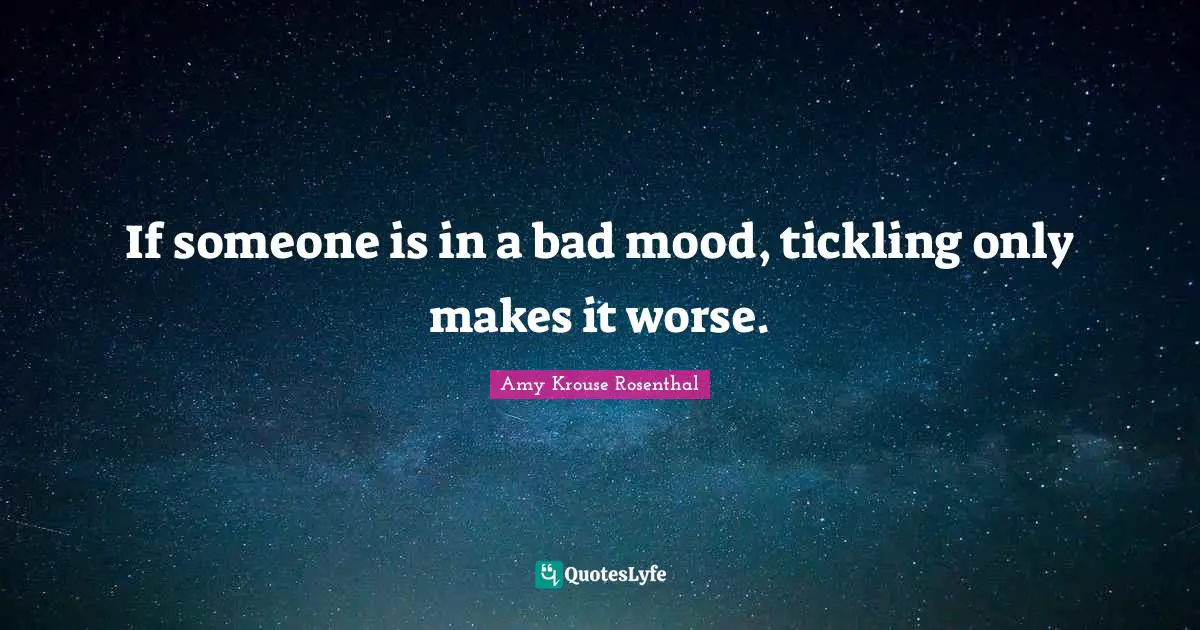 If someone is in a bad mood, tickling only makes it worse.