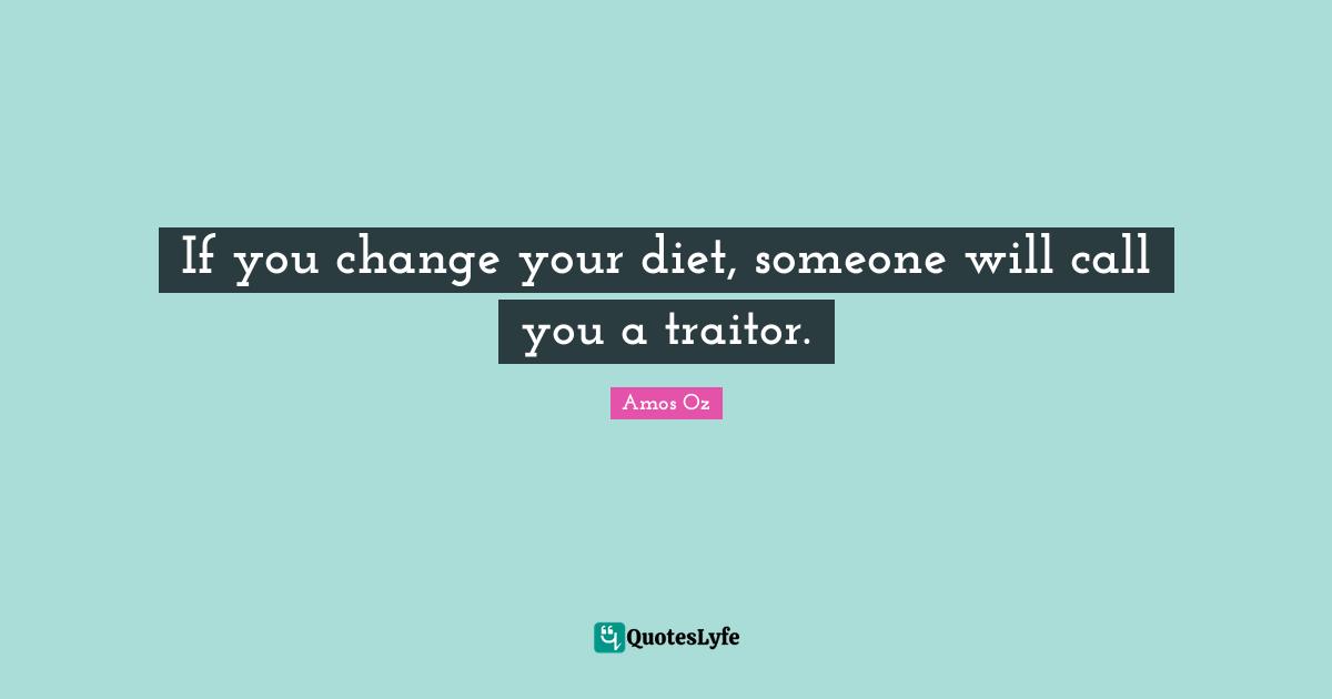 If you change your diet, someone will call you a traitor.