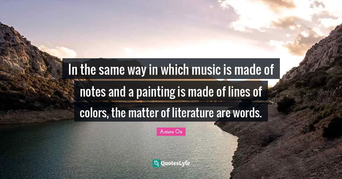 In the same way in which music is made of notes and a painting is made of lines of colors, the matter of literature are words.