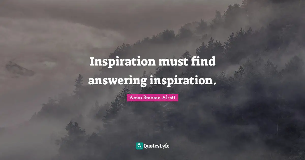 Inspiration must find answering inspiration.