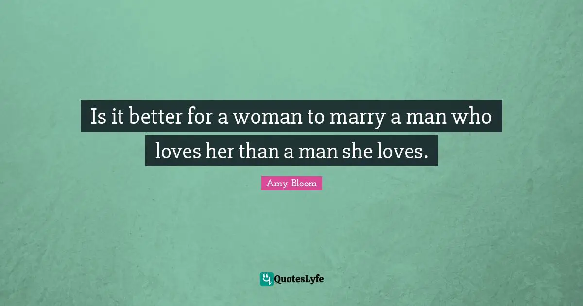 Amy Bloom Quotes: "Is it better for a woman to marry a man who loves her than a man she loves."