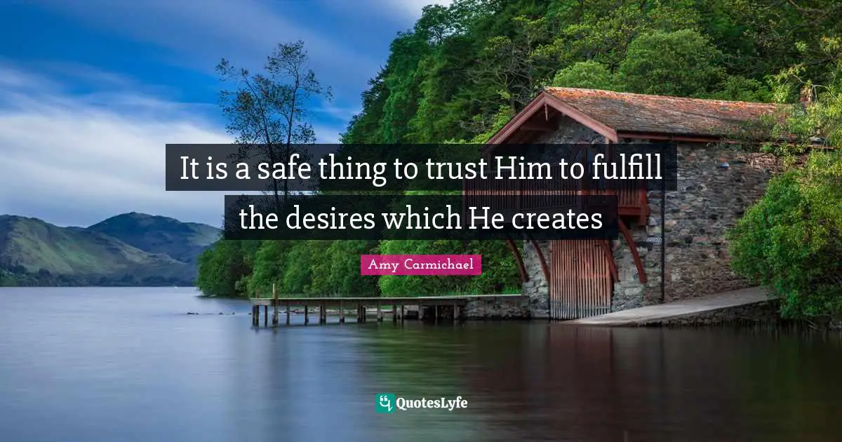 It is a safe thing to trust Him to fulfill the desires which He creates