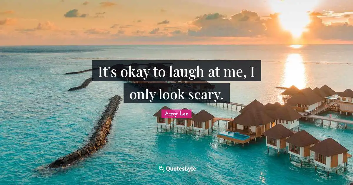 Amy Lee Quotes: "It's okay to laugh at me, I only look scary."
