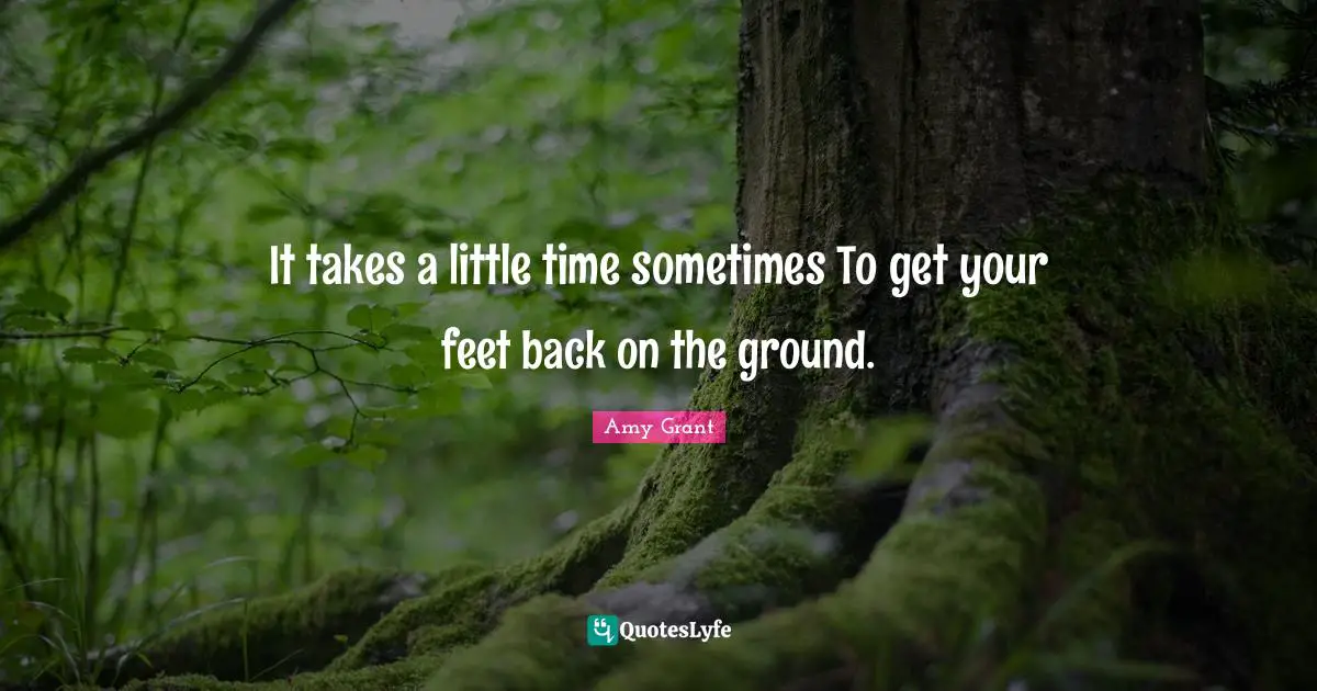 It takes a little time sometimes To get your feet back on the ground.