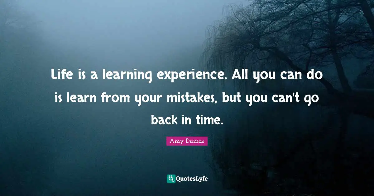 Learn From Your Mistakes Quotes: "Life is a learning experience. All you can do is learn from your mistakes, but you can't go back in time."
