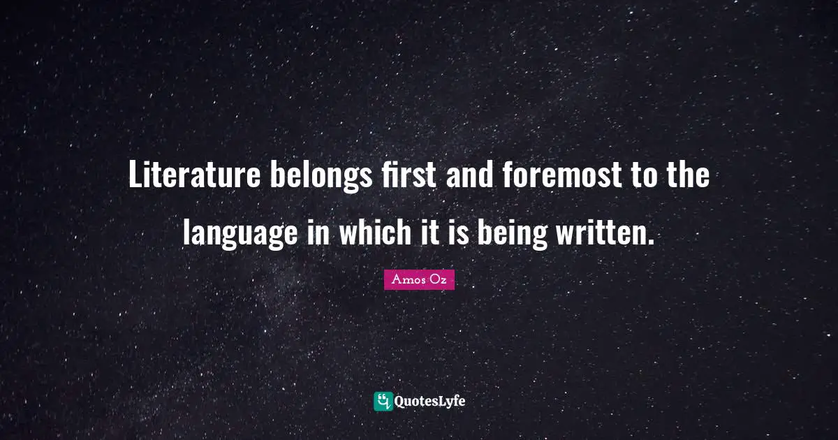 Literature belongs first and foremost to the language in which it is being written.