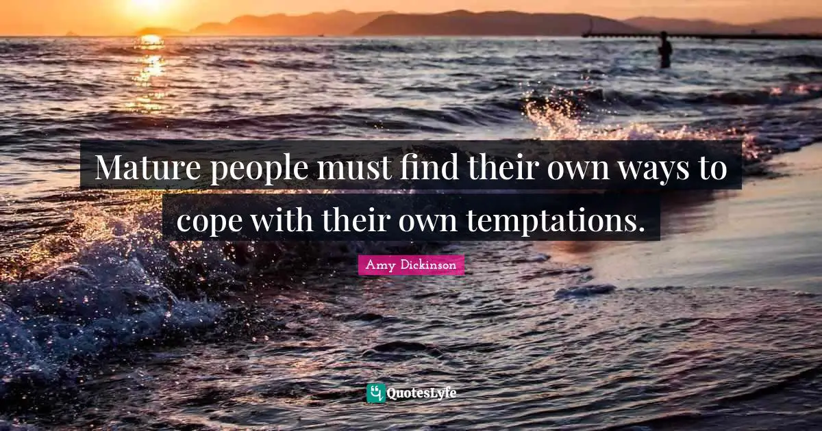 Mature people must find their own ways to cope with their own temptations.