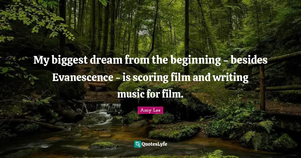 Amy Lee Quotes: "My biggest dream from the beginning - besides Evanescence - is scoring film and writing music for film."