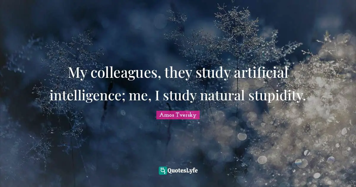 Stupidity Quotes: "My colleagues, they study artificial intelligence; me, I study natural stupidity."