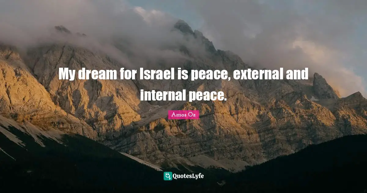 My dream for Israel is peace, external and internal peace.
