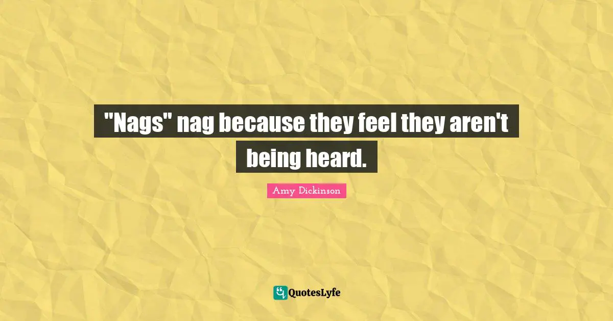 "Nags" nag because they feel they aren't being heard.