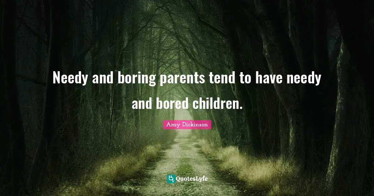 Needy and boring parents tend to have needy and bored children.