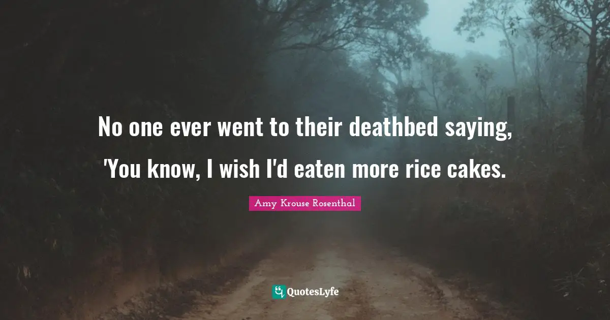 No one ever went to their deathbed saying, 'You know, I wish I'd eaten more rice cakes.