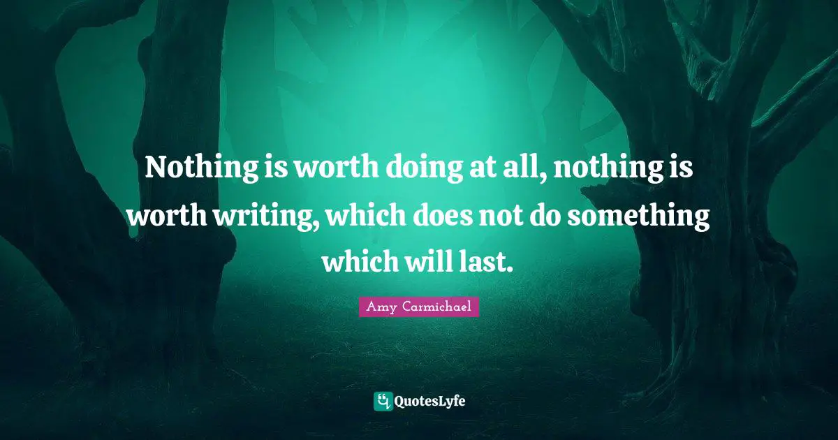 Amy Carmichael Quotes: "Nothing is worth doing at all, nothing is worth writing, which does not do something which will last."