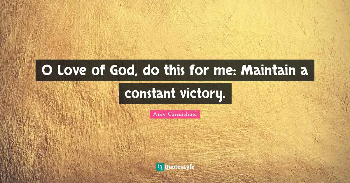 O Love of God, do this for me: Maintain a constant victory.