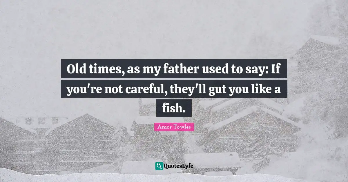 Old Time Quotes: "Old times, as my father used to say: If you're not careful, they'll gut you like a fish."