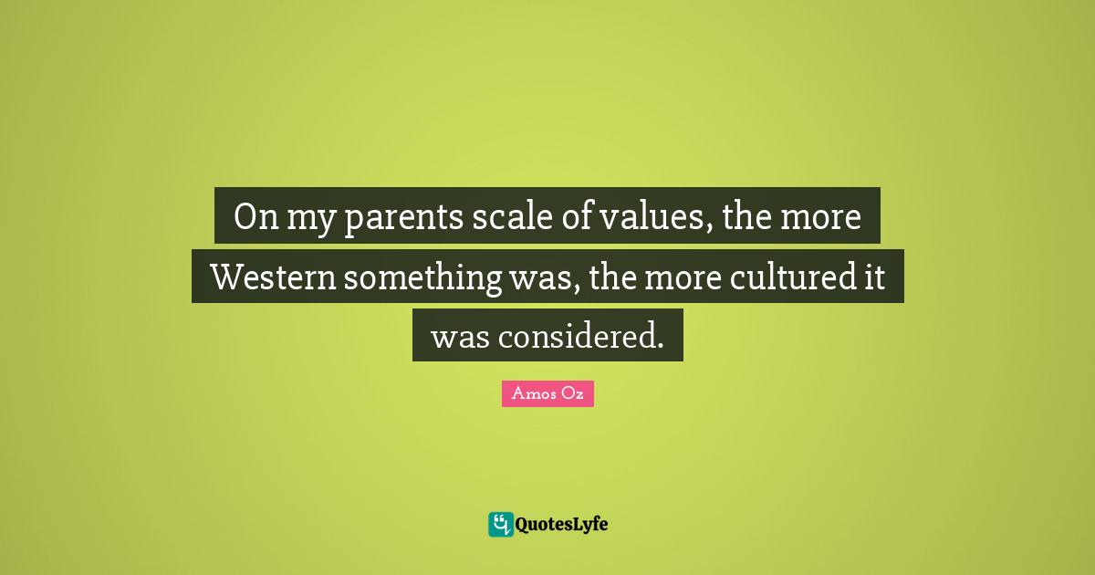On my parents scale of values, the more Western something was, the more cultured it was considered.