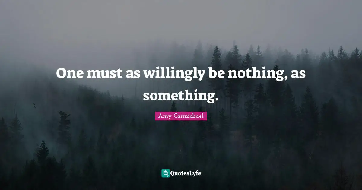 One must as willingly be nothing, as something.