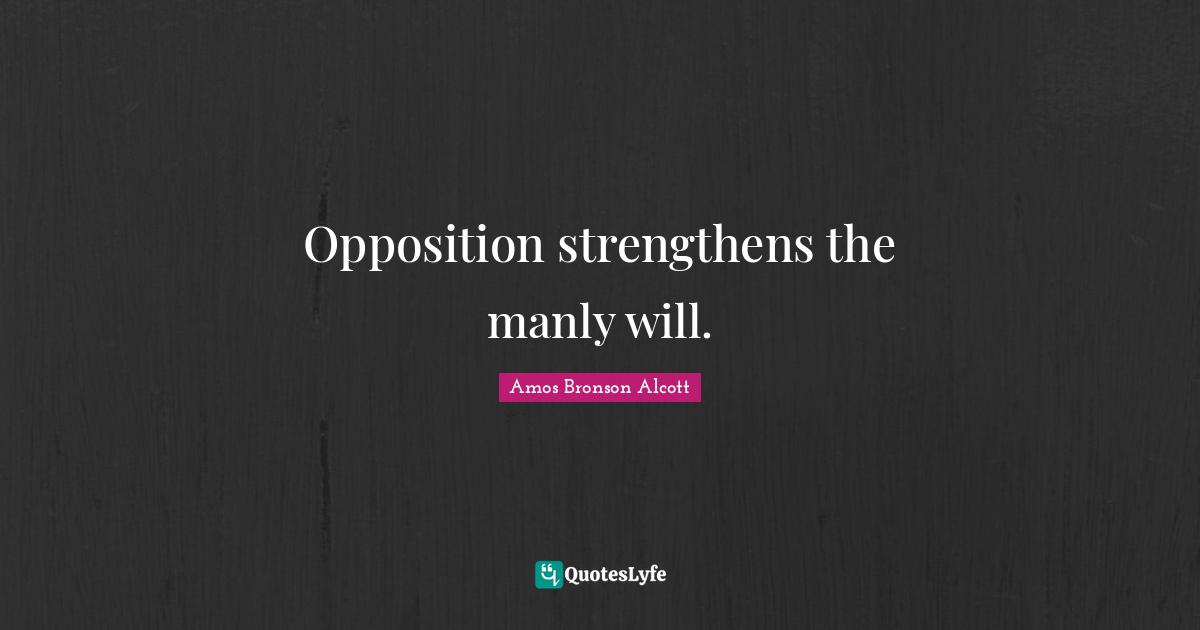 Opposition strengthens the manly will.