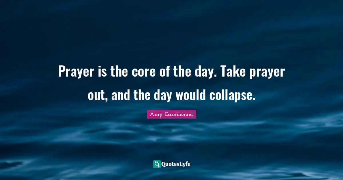 Core Quotes: "Prayer is the core of the day. Take prayer out, and the day would collapse."