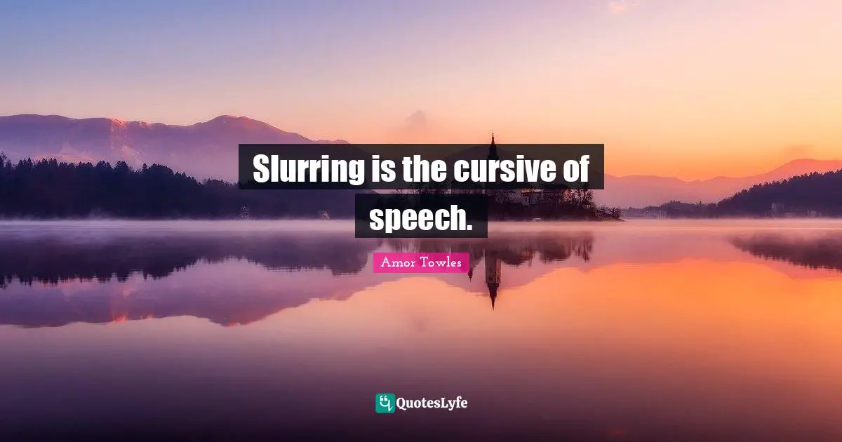 Slurring is the cursive of speech.