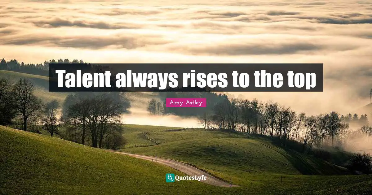 Talent always rises to the top