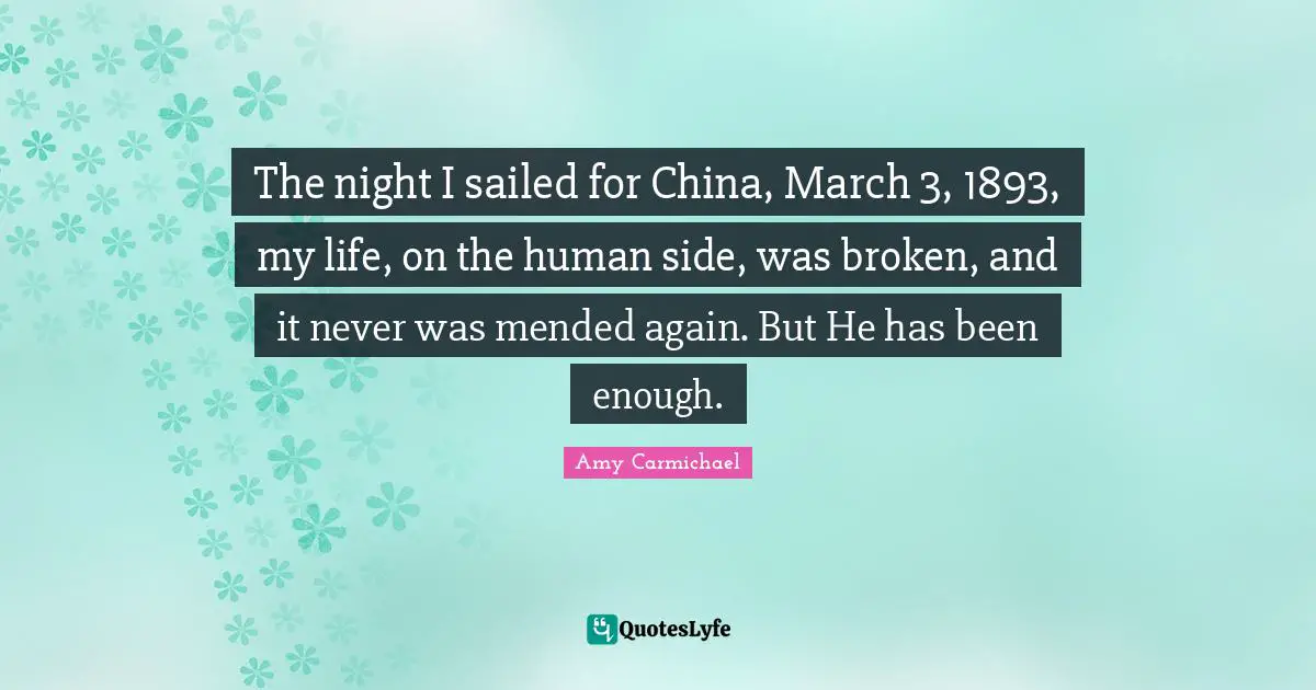 March Quotes: "The night I sailed for China, March 3, 1893, my life, on the human side, was broken, and it never was mended again. But He has been enough."