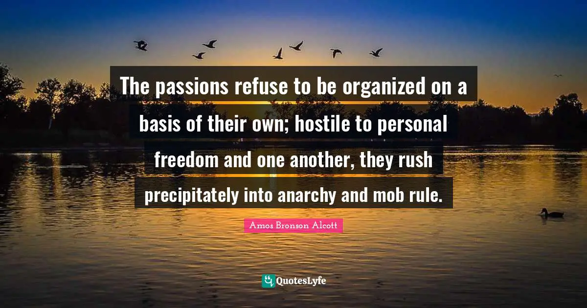 Personal Freedom Quotes: "The passions refuse to be organized on a basis of their own; hostile to personal freedom and one another, they rush precipitately into anarchy and mob rule."