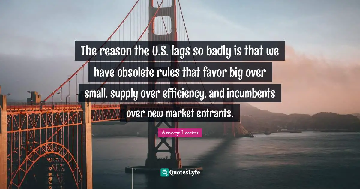 The reason the U.S. lags so badly is that we have obsolete rules that favor big over small, supply over efficiency, and incumbents over new market entrants.