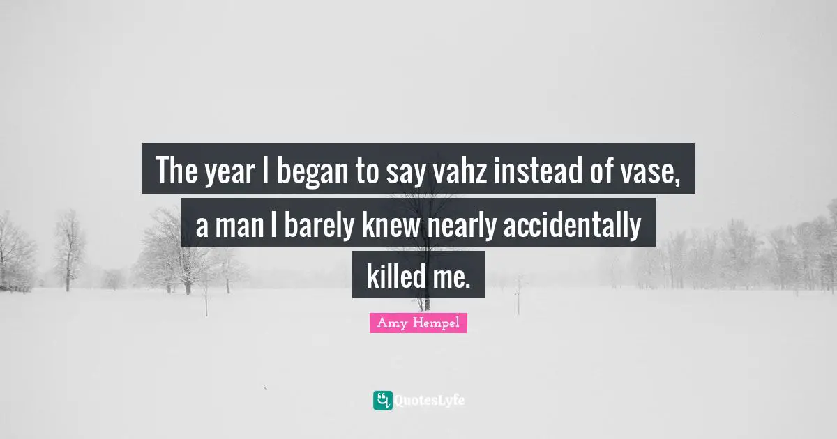 The year I began to say vahz instead of vase, a man I barely knew nearly accidentally killed me.