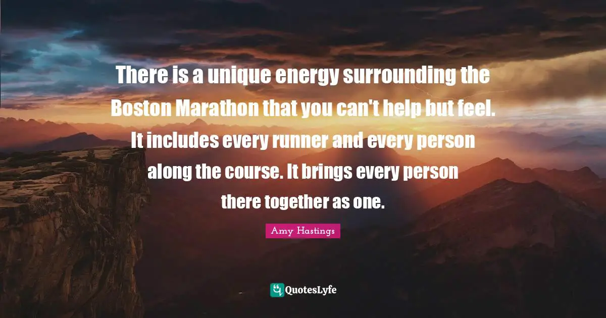 There is a unique energy surrounding the Boston Marathon that you can't help but feel. It includes every runner and every person along the course. It brings every person there together as one.