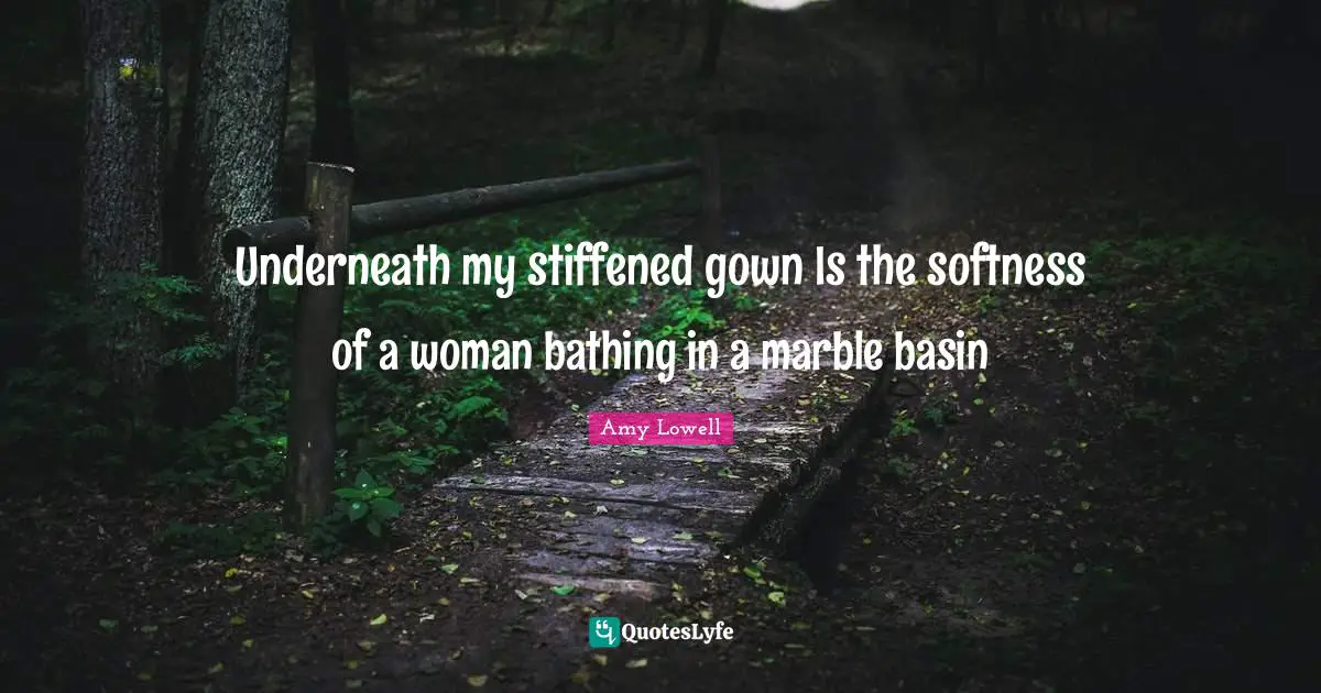 Softness Quotes: "Underneath my stiffened gown Is the softness of a woman bathing in a marble basin"