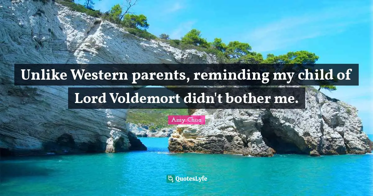 Amy Chua Quotes: "Unlike Western parents, reminding my child of Lord Voldemort didn't bother me."