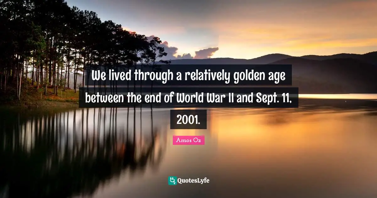 We lived through a relatively golden age between the end of World War II and Sept. 11, 2001.