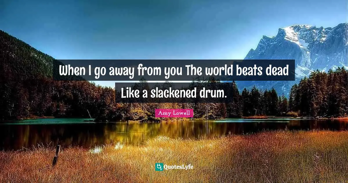I Miss You Quotes: "When I go away from you The world beats dead Like a slackened drum."