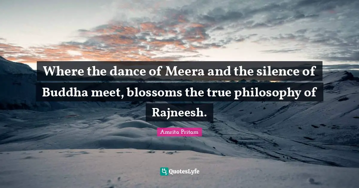 Where the dance of Meera and the silence of Buddha meet, blossoms the true philosophy of Rajneesh.