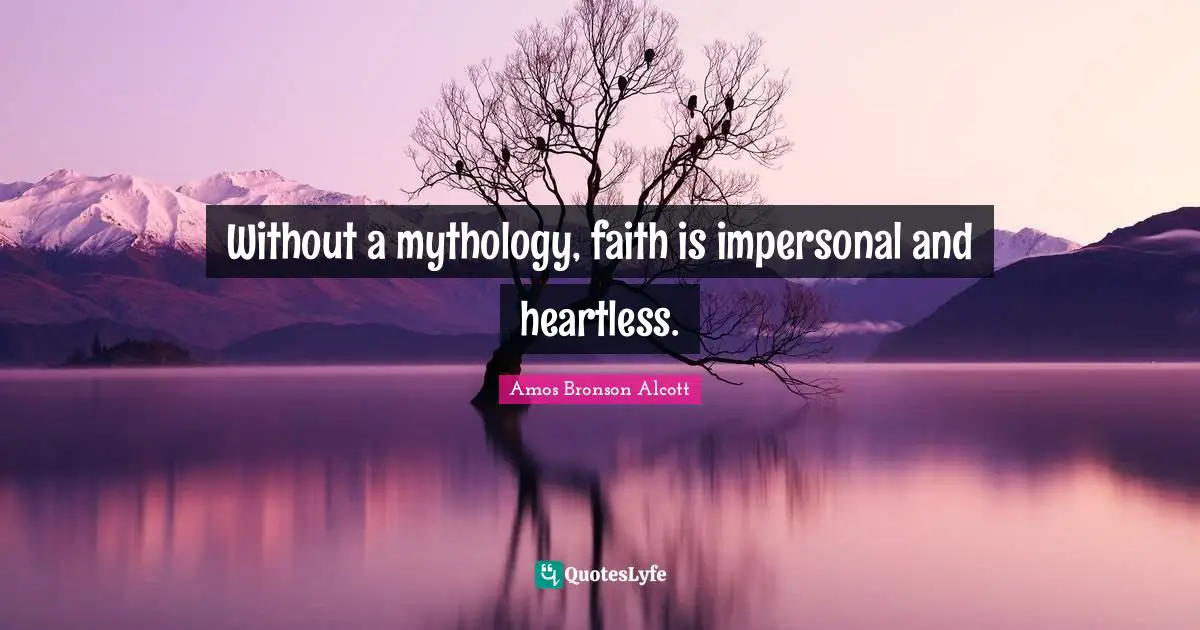 Without a mythology, faith is impersonal and heartless.