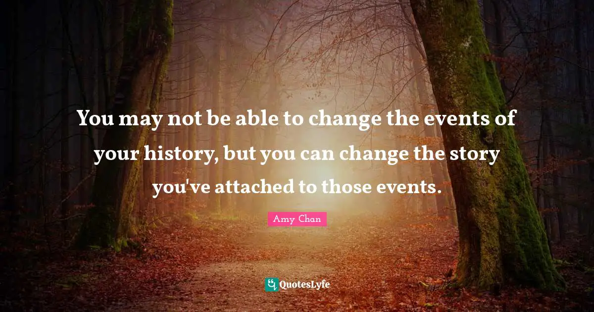You may not be able to change the events of your history, but you can change the story you've attached to those events.