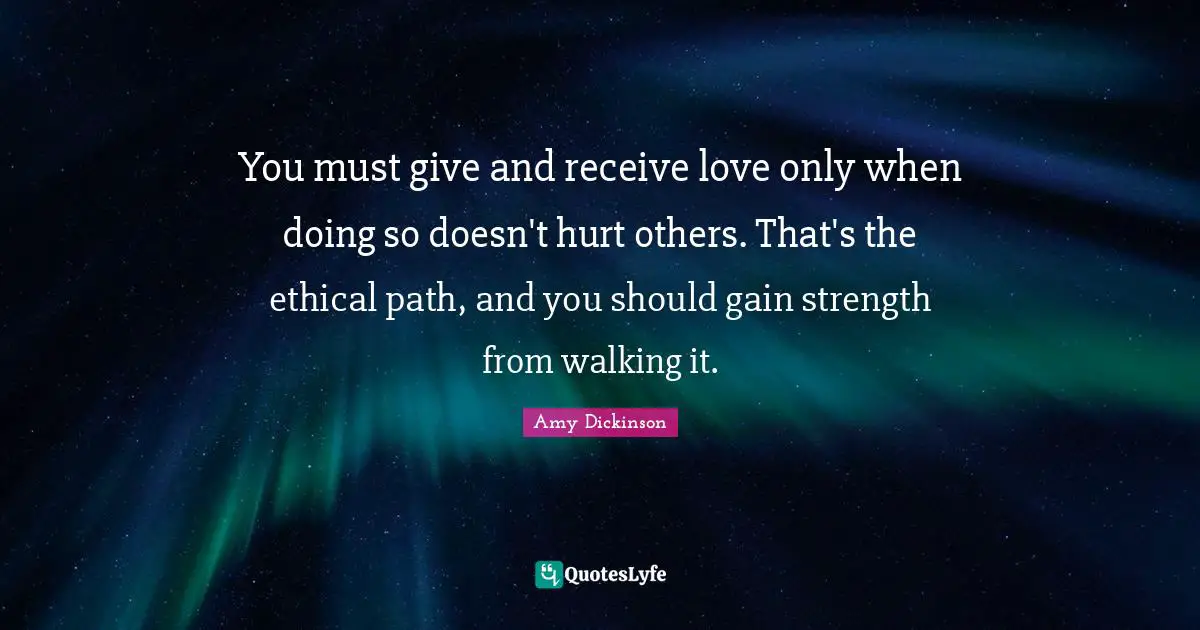 You must give and receive love only when doing so doesn't hurt others. That's the ethical path, and you should gain strength from walking it.