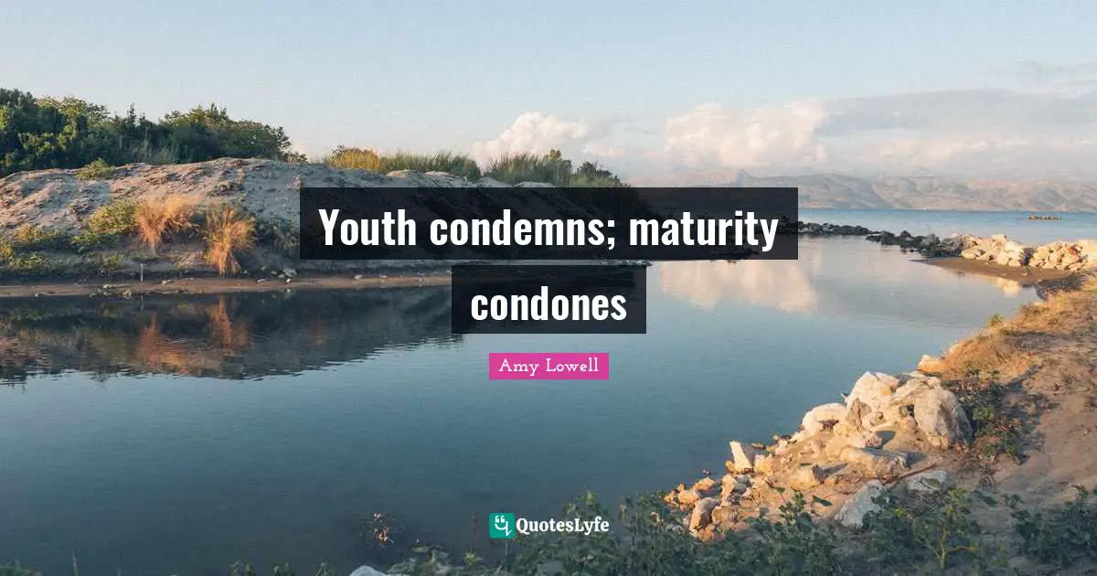 Youth condemns; maturity condones