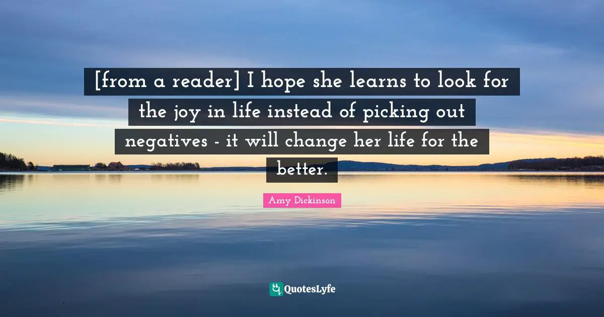[from a reader] I hope she learns to look for the joy in life instead of picking out negatives - it will change her life for the better.