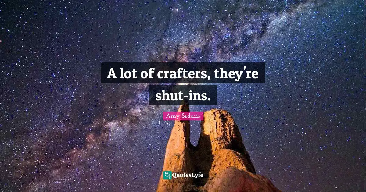 A lot of crafters, they're shut-ins.
