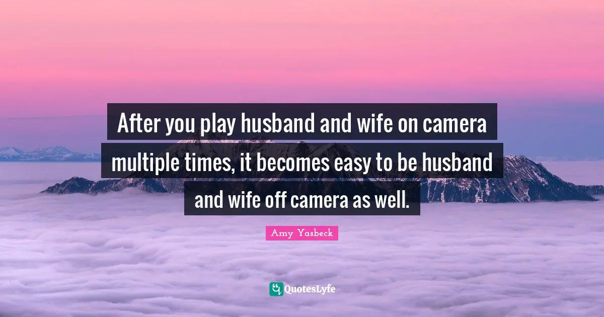 After you play husband and wife on camera multiple times, it becomes easy to be husband and wife off camera as well.